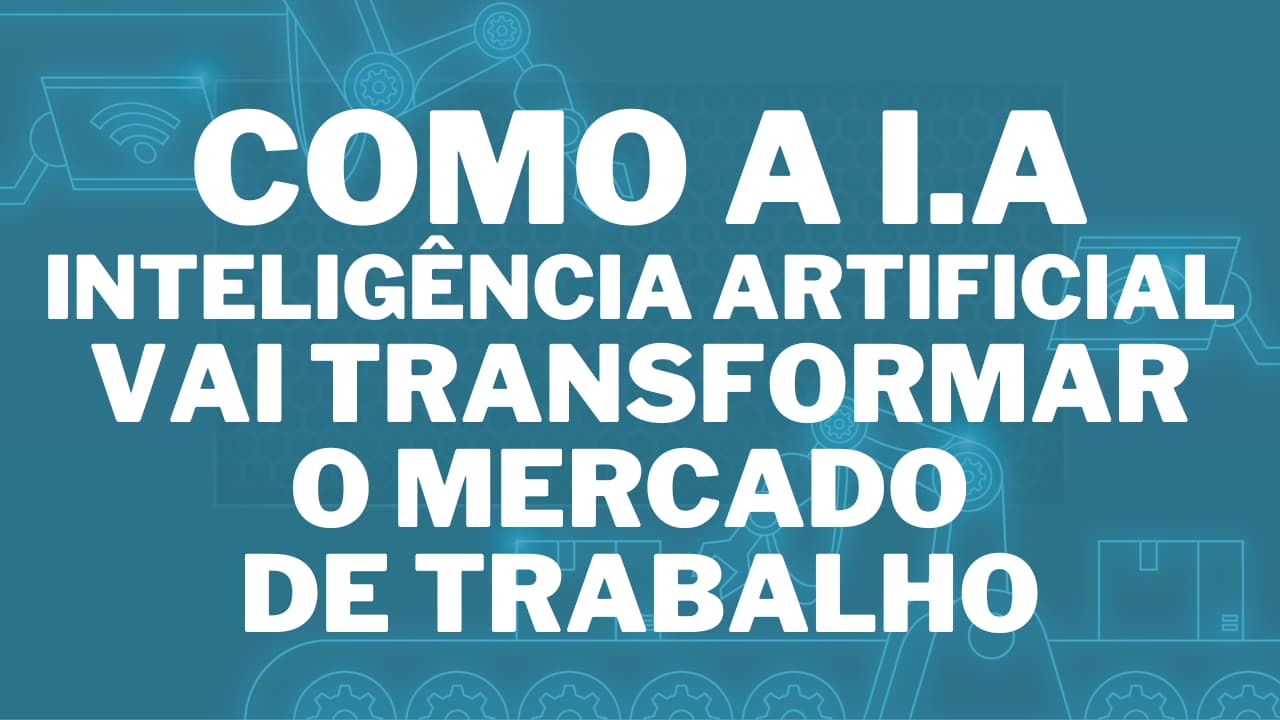 Como a I.A Inteligência Artificial vai transformar o mercado de trabalho