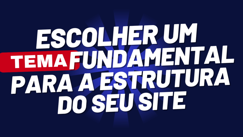 ESCOLHER UM TEMA FUNDAMENTAL PARA A ESTRUTURA DO SITE